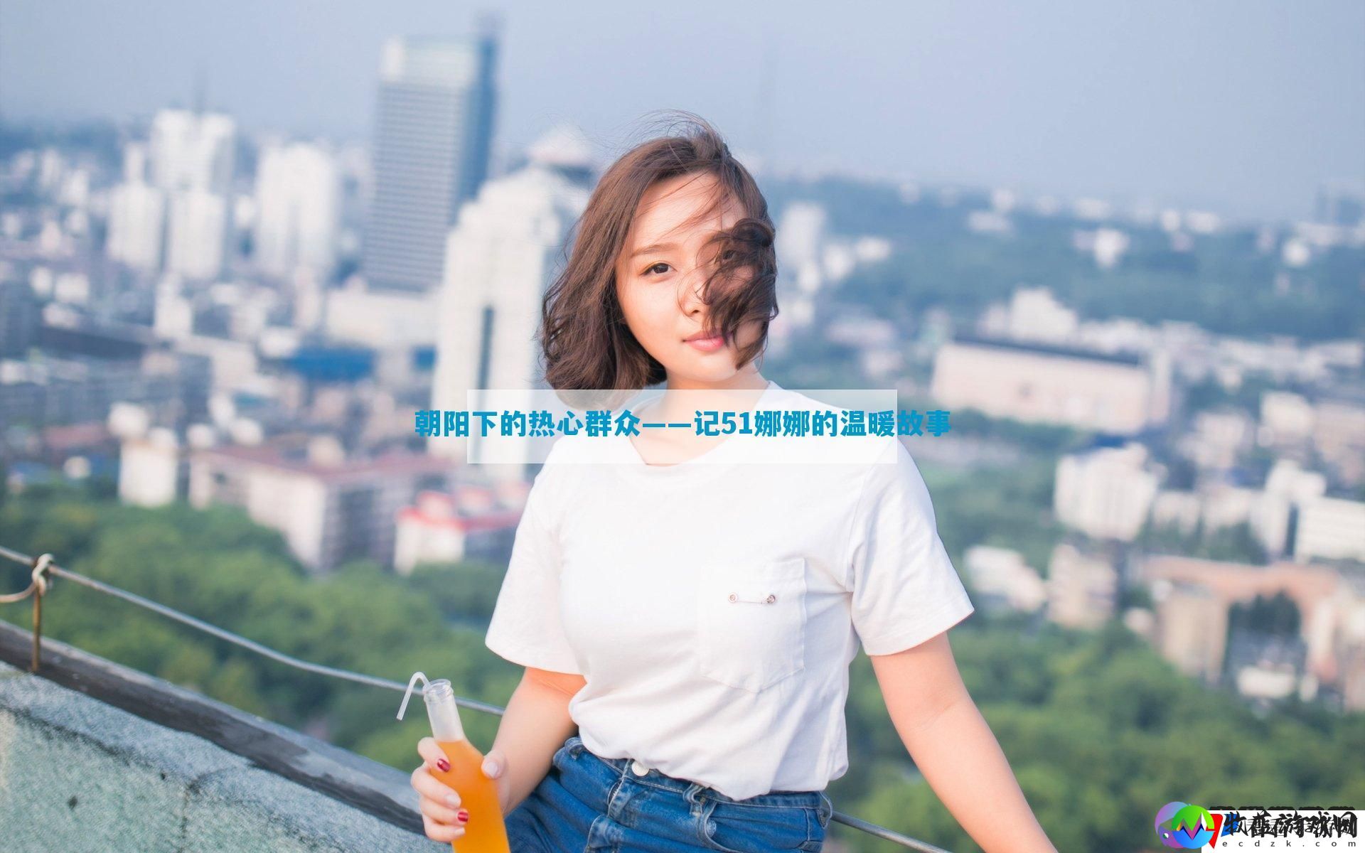 朝阳下的热心群众——记51娜娜的温暖故事