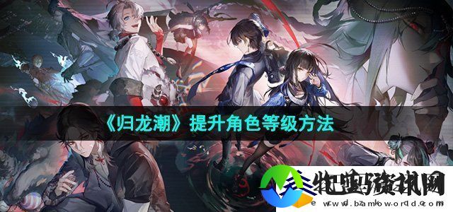 归龙潮怎么提升角色等级