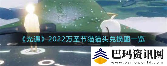 光遇2022年万圣节猫猫头兑换图是什么2022年万圣节猫猫头兑换图一览