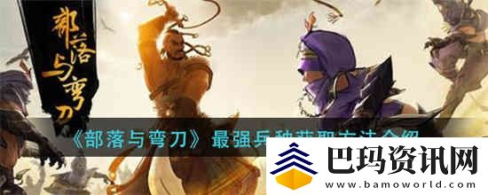 部落与弯刀手游最强兵种怎么获取