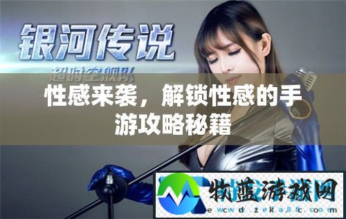 性感来袭，解锁性感的手游攻略秘籍