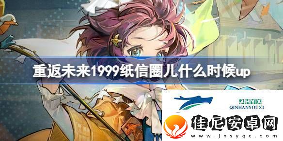 为什么故事集卡池活动介绍重返未来1999纸信圈儿什么时候up