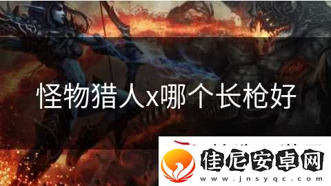 怪物猎人x哪个长枪好