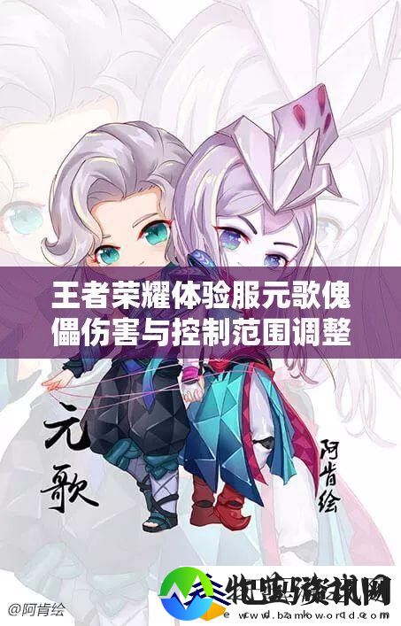王者荣耀体验服元歌傀儡伤害与控制范围调整