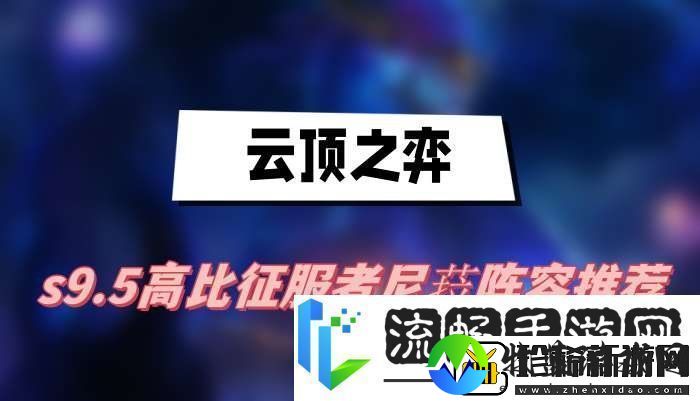 云顶之弈s9.5高比征服者尼菈阵容怎么搭配高比征服者尼菈阵容搭配攻略